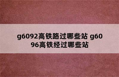 g6092高铁路过哪些站 g6096高铁经过哪些站